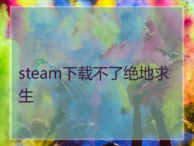 steam下载不了绝地求生