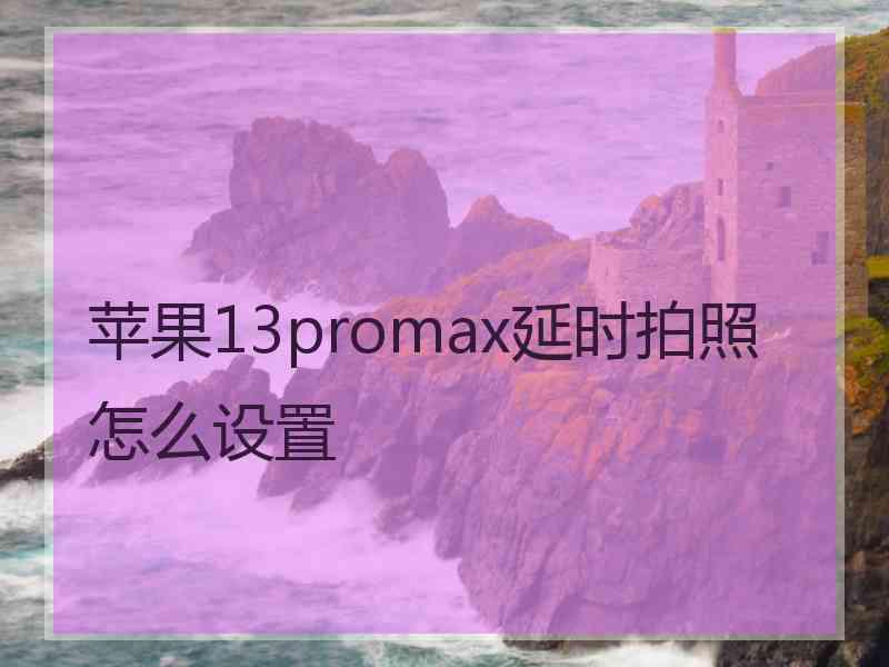 苹果13promax延时拍照怎么设置