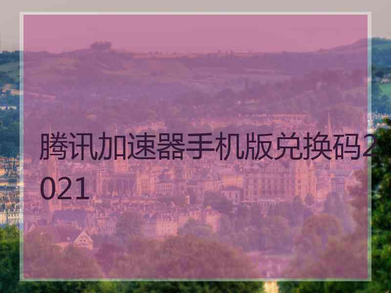 腾讯加速器手机版兑换码2021