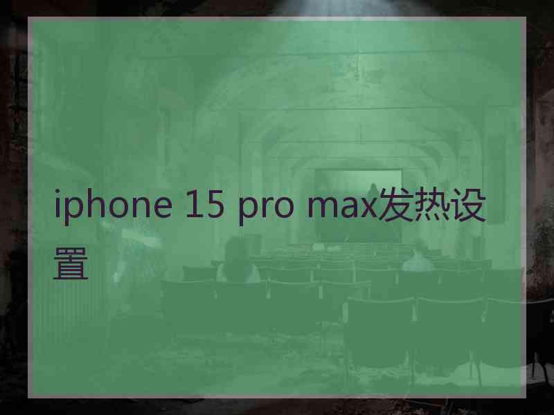 iphone 15 pro max发热设置