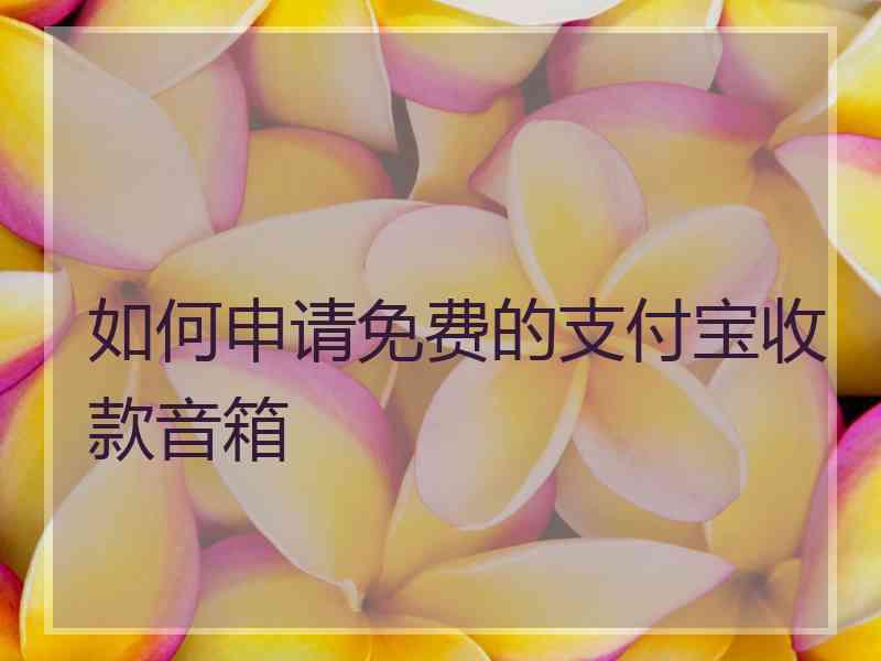 如何申请免费的支付宝收款音箱