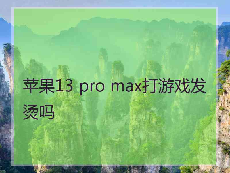 苹果13 pro max打游戏发烫吗