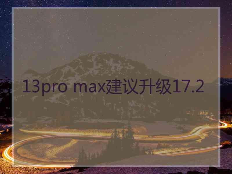 13pro max建议升级17.2