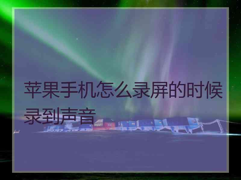 苹果手机怎么录屏的时候录到声音