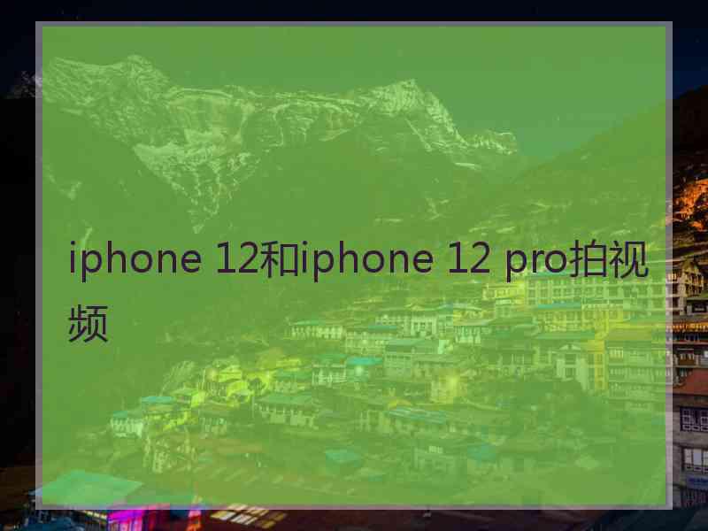 iphone 12和iphone 12 pro拍视频