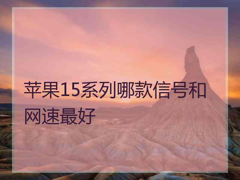 苹果15系列哪款信号和网速最好