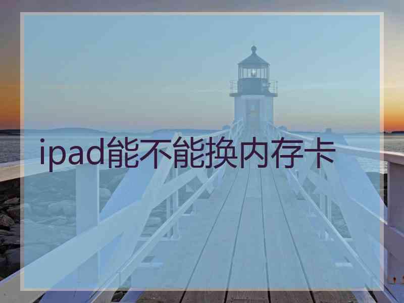 ipad能不能换内存卡