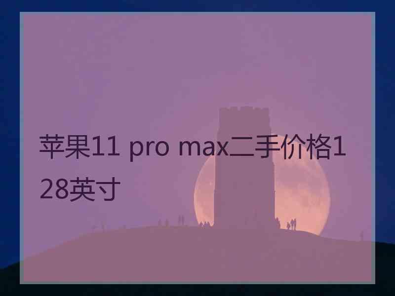 苹果11 pro max二手价格128英寸