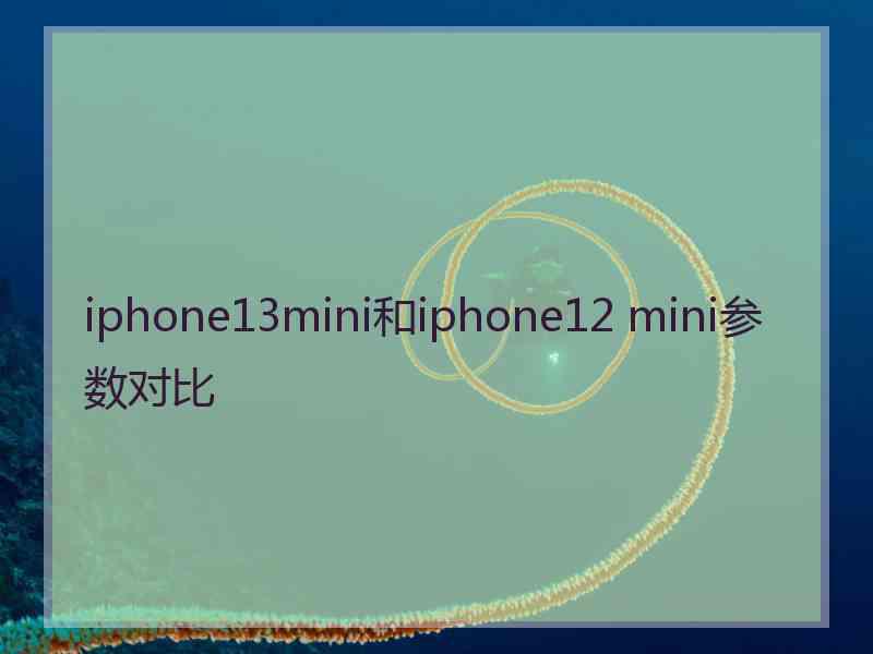 iphone13mini和iphone12 mini参数对比