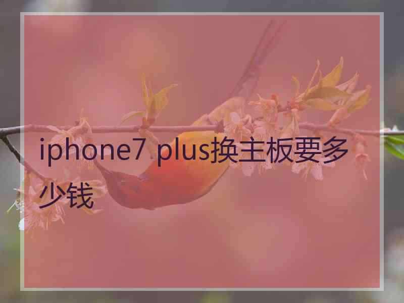 iphone7 plus换主板要多少钱