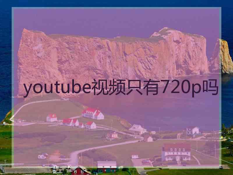 youtube视频只有720p吗