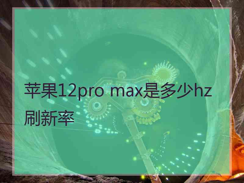 苹果12pro max是多少hz刷新率