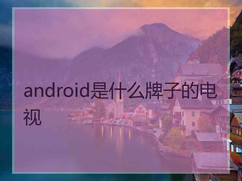 android是什么牌子的电视