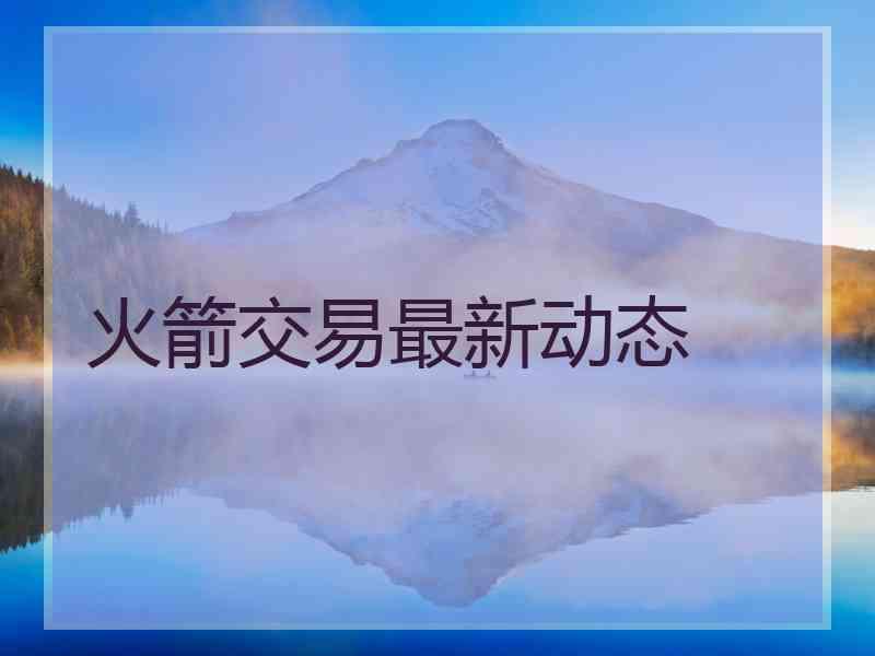 火箭交易最新动态