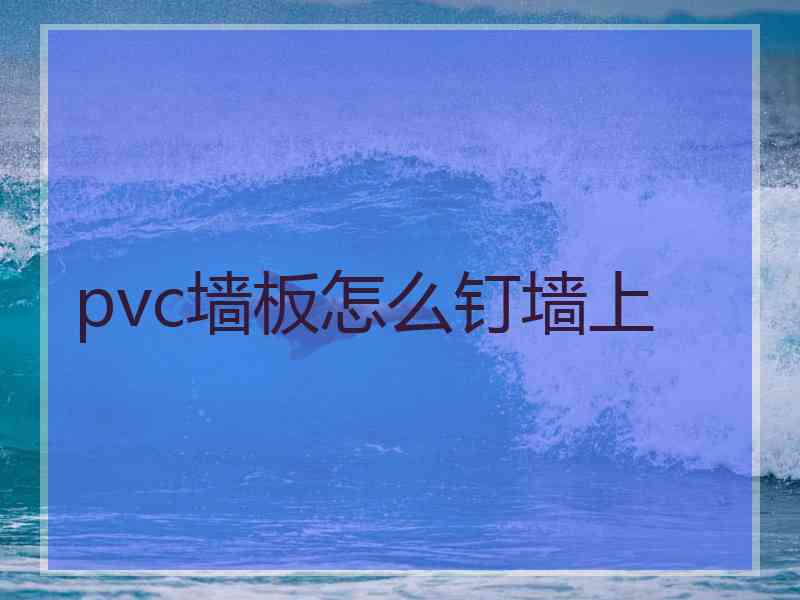 pvc墙板怎么钉墙上