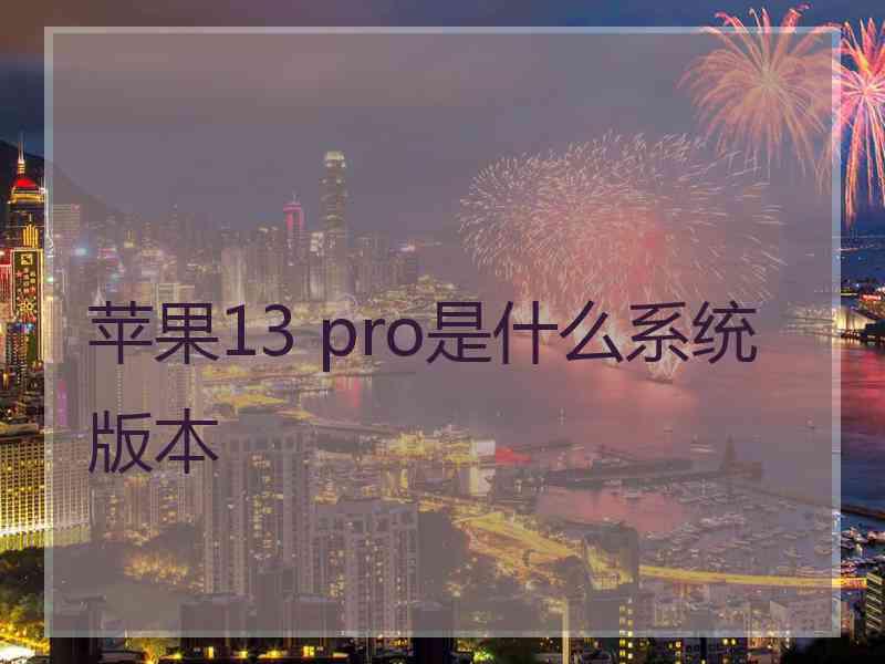 苹果13 pro是什么系统版本