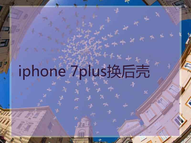 iphone 7plus换后壳