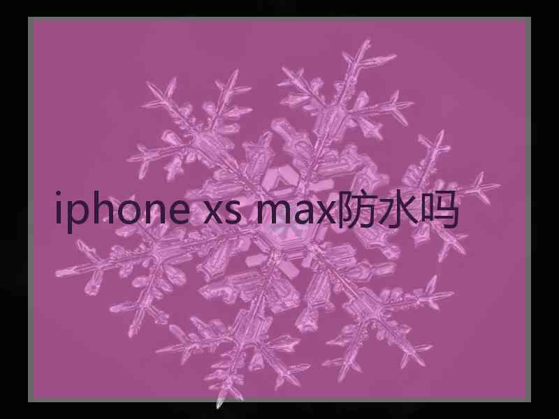 iphone xs max防水吗