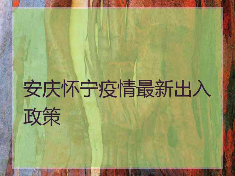 安庆怀宁疫情最新出入政策