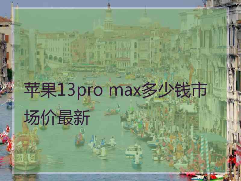 苹果13pro max多少钱市场价最新