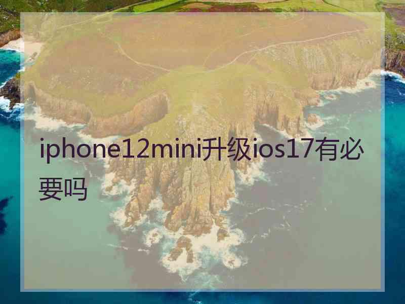 iphone12mini升级ios17有必要吗