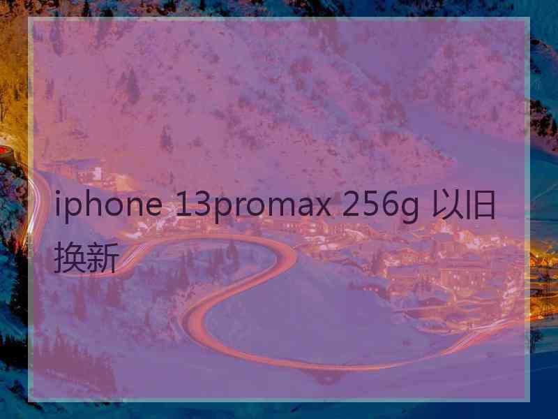 iphone 13promax 256g 以旧换新