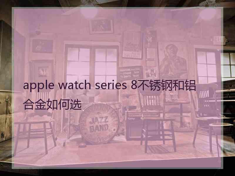 apple watch series 8不锈钢和铝合金如何选