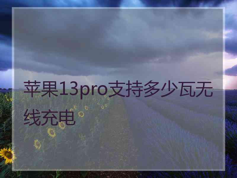 苹果13pro支持多少瓦无线充电