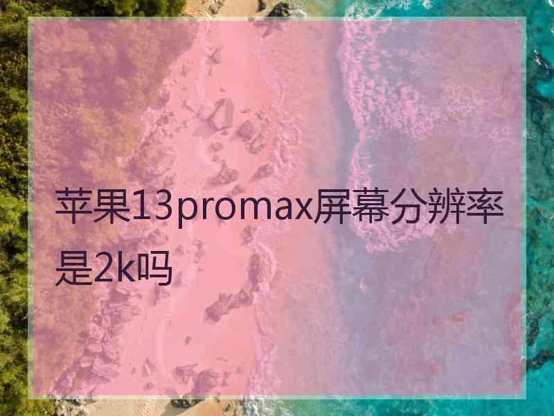 苹果13promax屏幕分辨率是2k吗