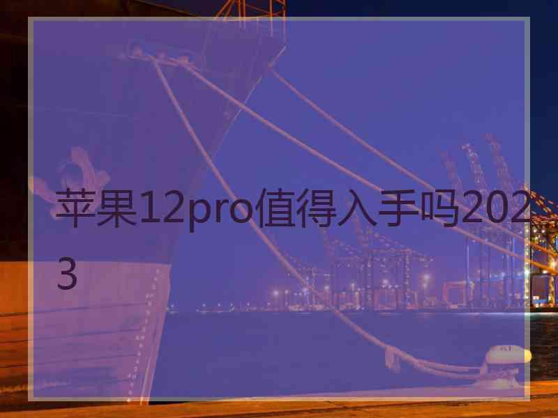 苹果12pro值得入手吗2023