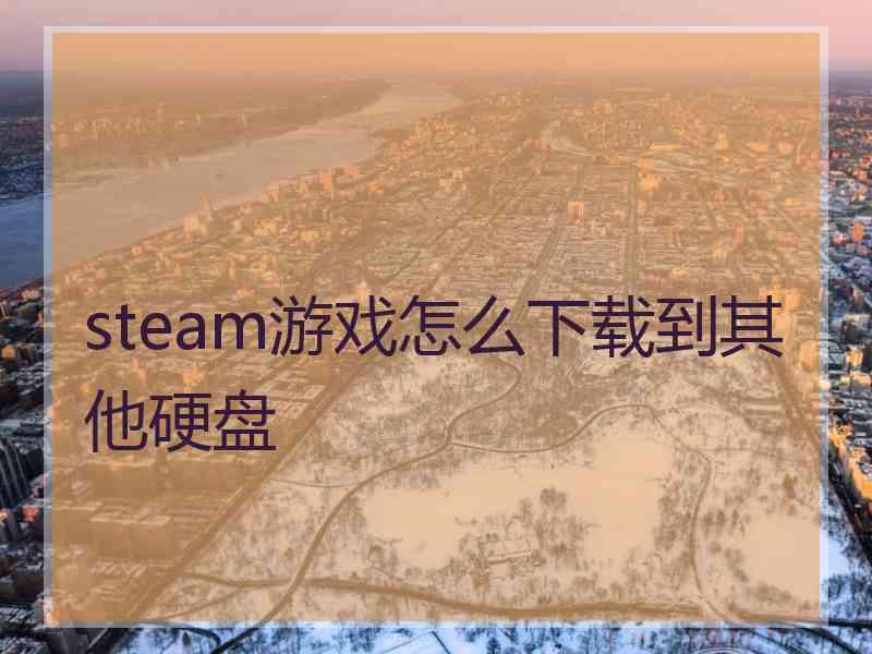 steam游戏怎么下载到其他硬盘