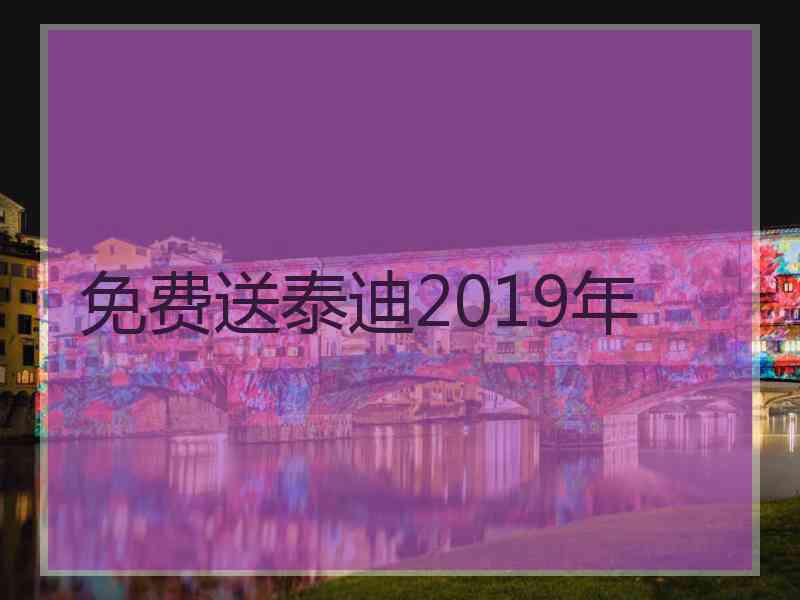 免费送泰迪2019年