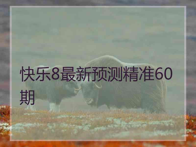 快乐8最新预测精准60期