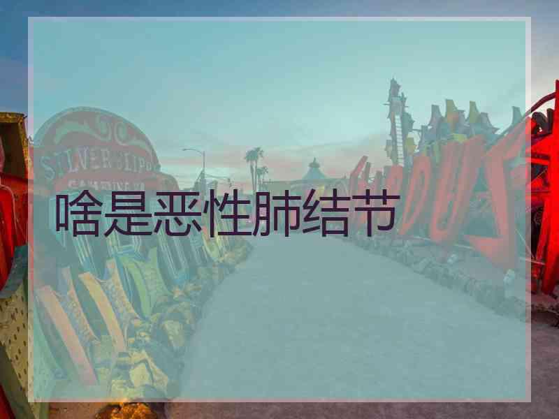 啥是恶性肺结节