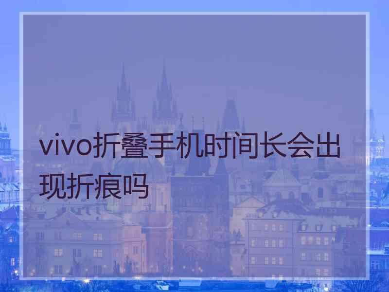 vivo折叠手机时间长会出现折痕吗