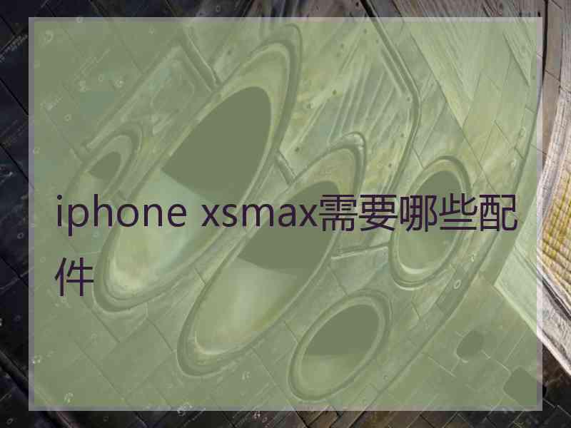 iphone xsmax需要哪些配件