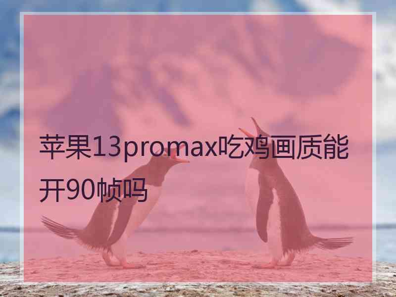 苹果13promax吃鸡画质能开90帧吗