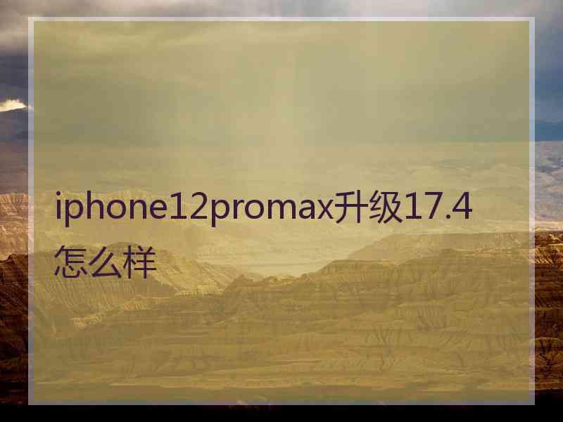 iphone12promax升级17.4怎么样