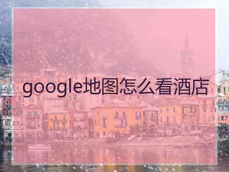 google地图怎么看酒店