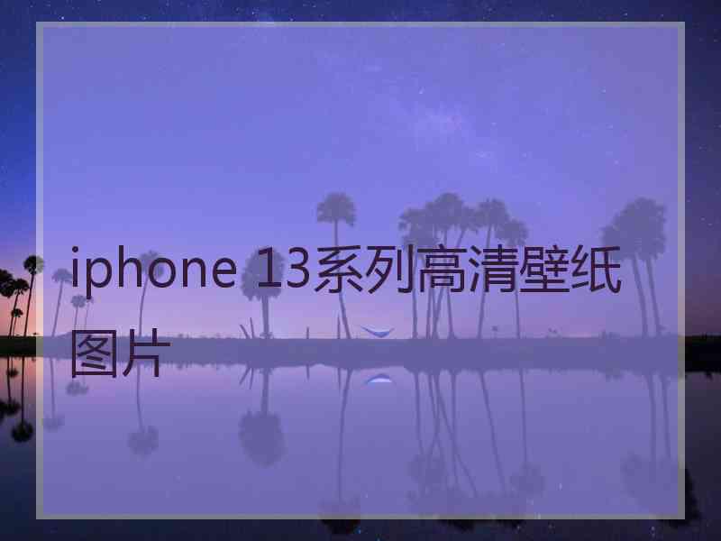 iphone 13系列高清壁纸图片