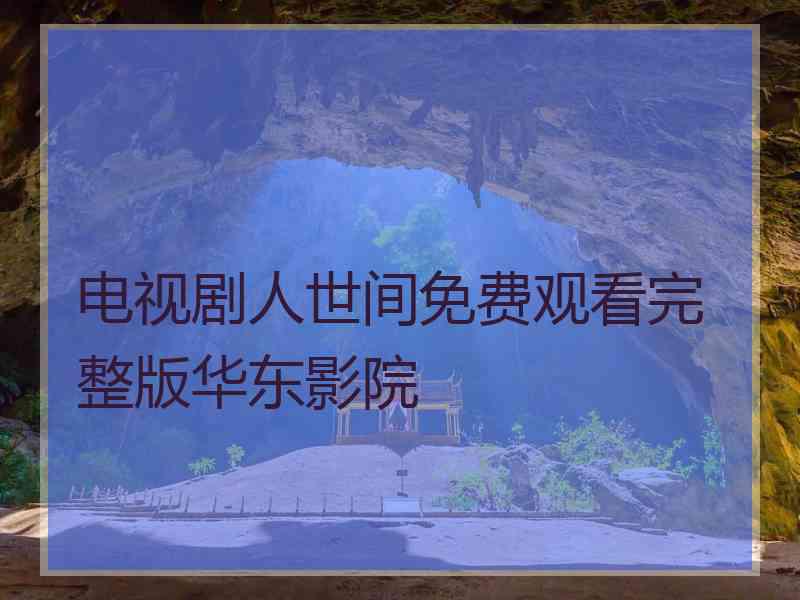 电视剧人世间免费观看完整版华东影院