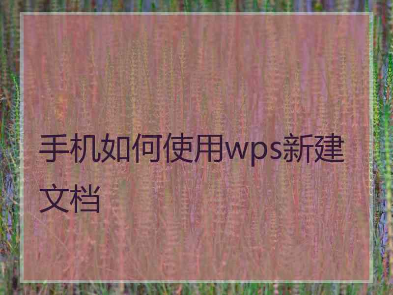 手机如何使用wps新建文档