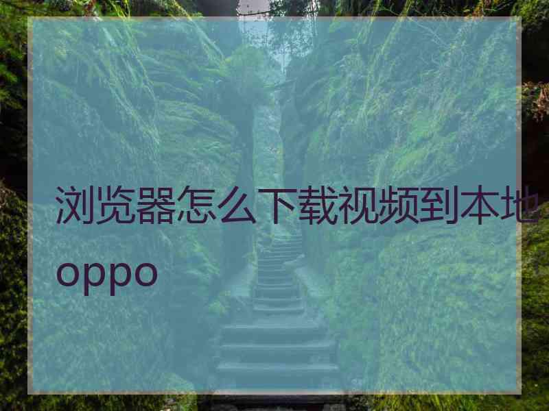 浏览器怎么下载视频到本地oppo