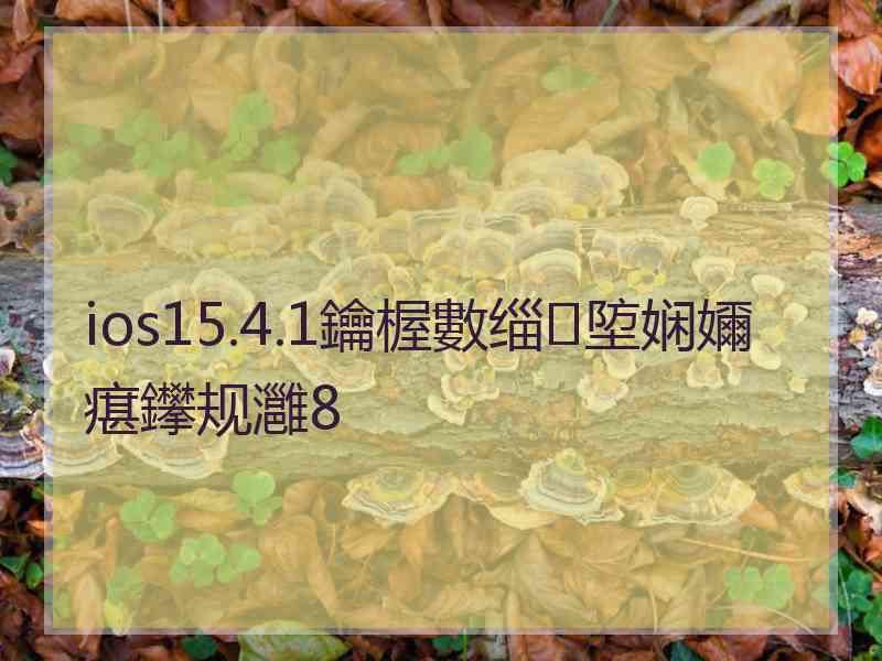 ios15.4.1鑰楃數缁埅娴嬭瘎鑻规灉8