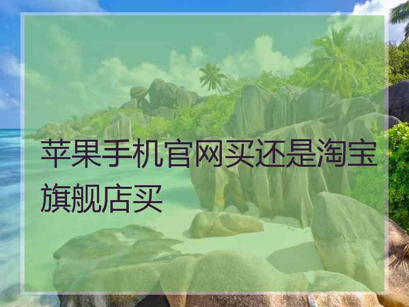 苹果手机官网买还是淘宝旗舰店买