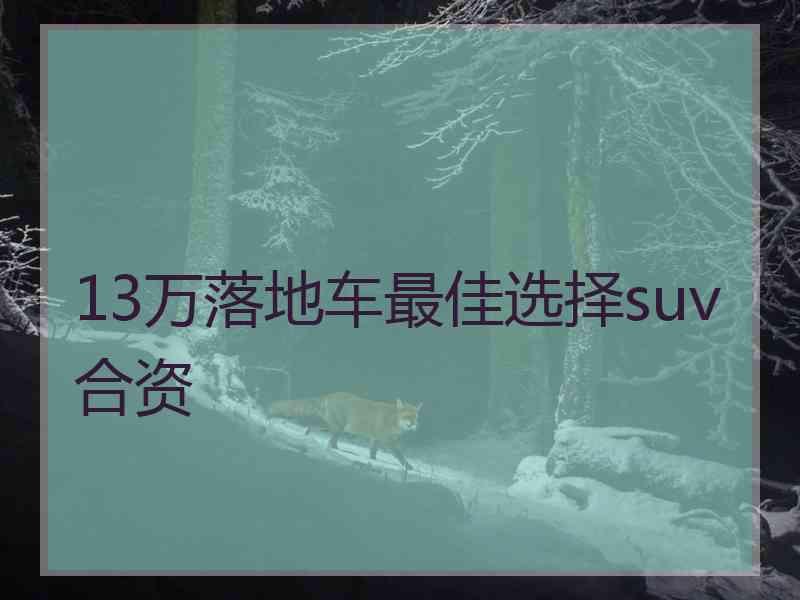 13万落地车最佳选择suv合资