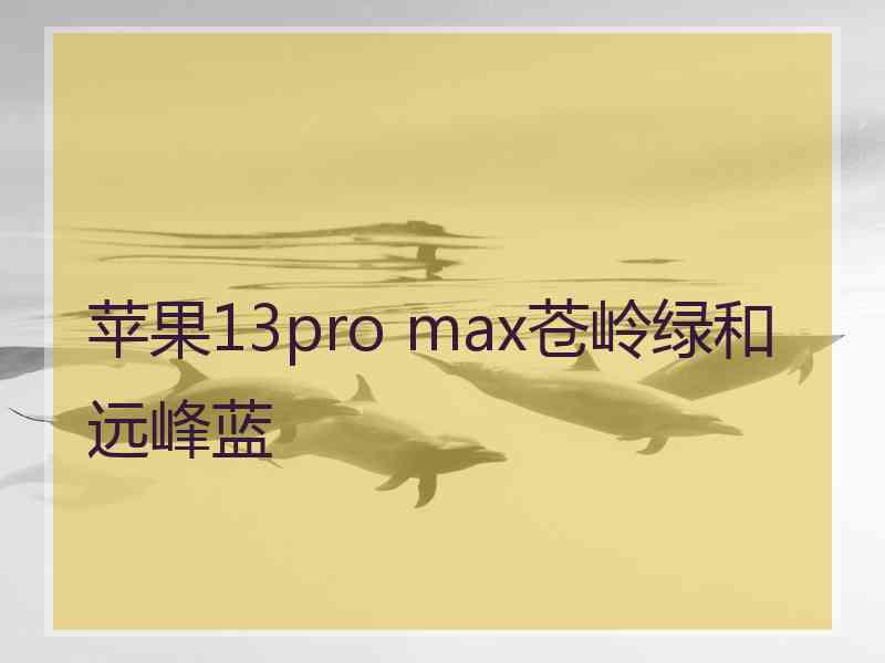 苹果13pro max苍岭绿和远峰蓝