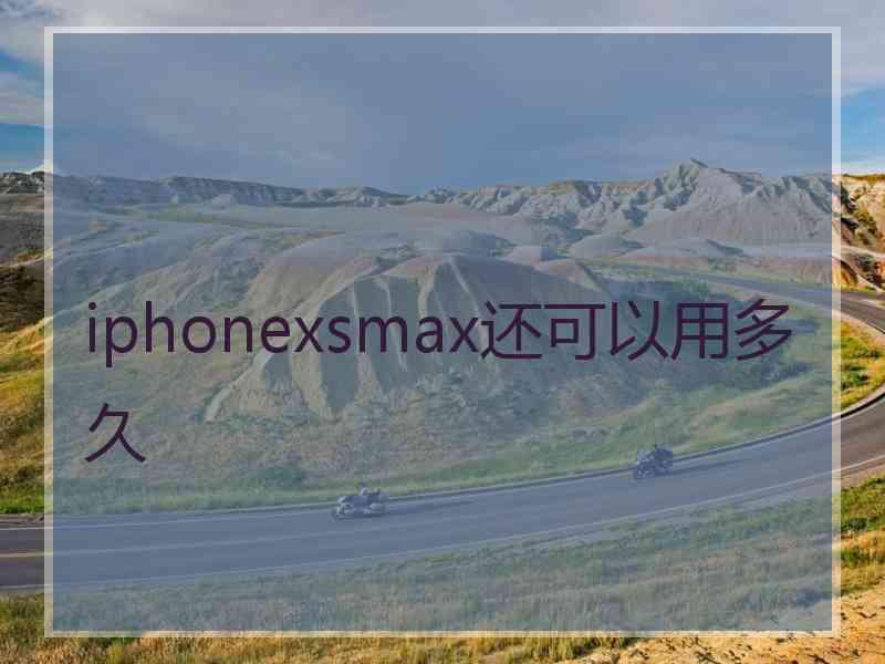 iphonexsmax还可以用多久