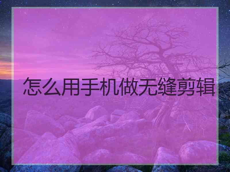 怎么用手机做无缝剪辑