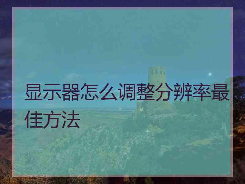 显示器怎么调整分辨率最佳方法